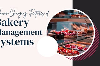 8 Game-Changing Features Bakery Management Systems Offer