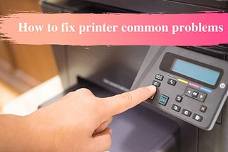 How to fix printer common problems