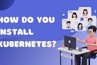 How Do You Install Kubernetes?