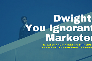 Dwight, You Ignorant Marketer: 12 Marketing Principles That We’ve Learned From The Office