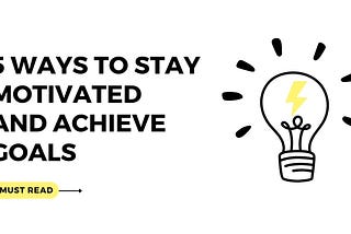 5 Ways to Stay Motivated and Achieve Your Goals: A Comprehensive Guide