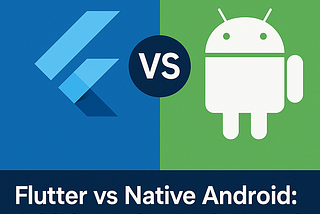 Flutter vs Native Android: Which to Choose in 2025?