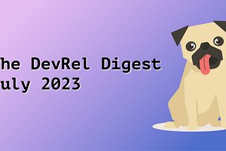 The DevRel Digest July 2023: The Path to DevRel May Be Non-linear, but Are Certain Steps Required?