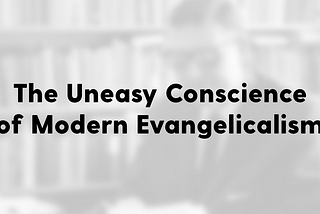 The Uneasy Conscience of Modern Evangelicalism