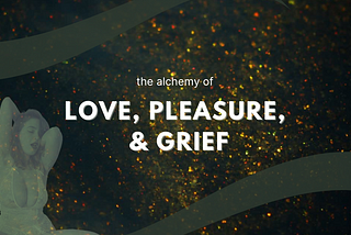 Love, Pleasure, & Grief