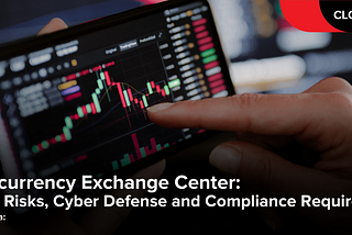 Cryptocurrency Exchange Center: Security Risks, Cyber Defense and Compliance Requirements