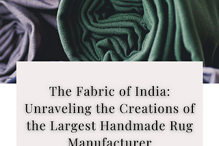 The Fabric of India: Unraveling the Creations of the Largest Handmade Rug Manufacturer — Kaka…