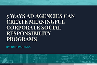 5 Ways Ad Agencies Can Create Meaningful Corporate Social Responsibility Programs