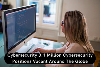 Cybersecurity 3.1 Million Cybersecurity Positions Vacant Around The Globe