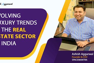 Ashish Aggarwal Founder & CEO Of SpaceMantra Talks About Evolving Luxury Trends In The Real Estate…