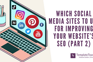 Which Social Media Sites to use for improving your Website’s SEO (Part 2)