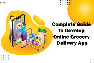 Complete Guide to Develop Online Grocery Delivery App in 2021