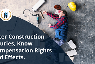 The Long-Term Impact of Construction Injuries and Your Rights to Compensation.