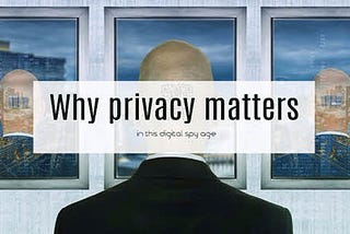 Why Privacy Matters in this Digital Spy Age