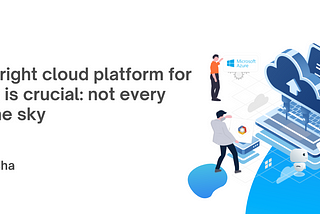 Choosing the right cloud platform for your business is crucial: not every cloud fits in the sky!