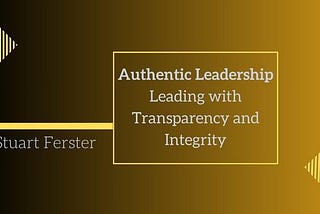 Authentic Leadership: Leading with Transparency and Integrity