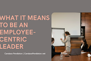 What it Means to be an Employee-Centric Leader | Candace Pendleton | Professional Overview