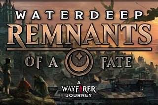 ANNOUNCING: Wayfarer’s next Journey, WATERDEEP: REMNANTS OF A FATE