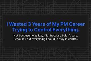 I Wasted 3 Years of My PM Career Trying to Control Everything