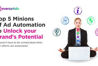 Top 5 Minions of Ad Automation to Unlock your Brand’s Potential