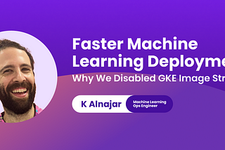 Faster Machine Learning Deployments: Why We Disabled GKE Image Streaming