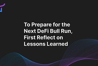 To Prepare for the Next DeFi Bull Run, First Reflect on Lessons Learned