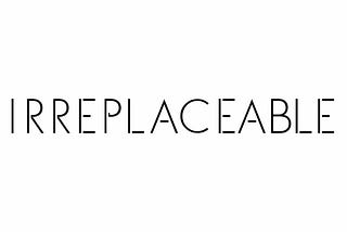 ‘You’re irreplaceable’ has two meanings…