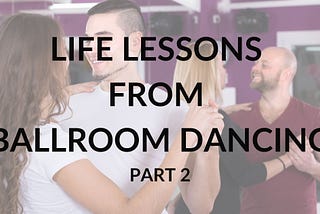 Life Lessons from Ballroom Dancing — Part 2