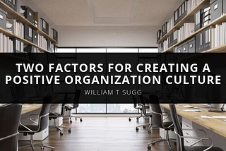 William Sugg’s Two Factors for Creating a Positive Organization Culture