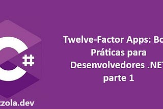 Twelve-Factor Apps: Boas Práticas para Desenvolvedores .NET (parte 1)