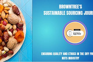 Browntree’s Sustainable Sourcing Journey Ensuring Quality and Ethics in the Dry Fruits & Nuts…