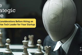 The Strategic Hire: 5 Key Considerations Before Hiring an Enterprise Tech Leader for Your Startup