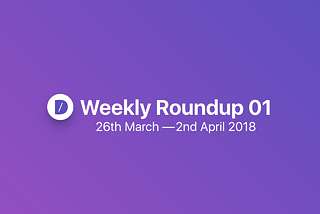 Weekly roundup #01 | 26th March — 2nd April 2018