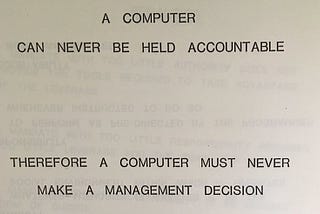 A slide from a presentation on computers, reading: “A COMPUTER CAN NEVER BE HELD ACCOUNTABLE; THEREFORE A COMPUTER MUST NEVER MAKE A MANAGEMENT DECISION”