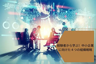 経験者から学ぶ！中小企業に向けた４つの組織戦略