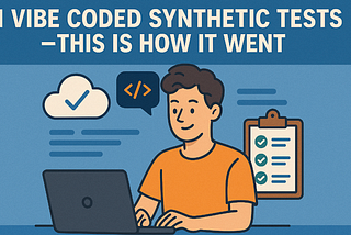 I Vibe Coded Synthetic Tests — this is how it went