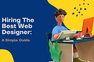 Hiring The Best Web Designer: A Simple Guide