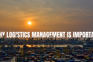 The Secret Weapon of Businesses: Why Logistics Management Matters