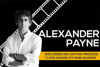 Alexander Payne standing in a white shirt with his arms crossed and a film roll behind him and the words “Alexander Payne Discusses His Casting Process: ‘I Love Having My Mind Blown!”