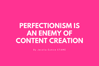 Perfectionism is an enemy of content creation