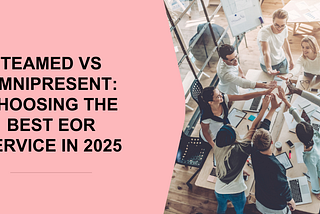 Teamed vs Omnipresent: Choosing the Best EOR Service in 2025