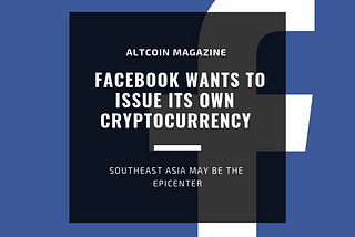 Facebook Wants To Issue Its Own Cryptocurrency — Southeast Asia May be the Epicenter