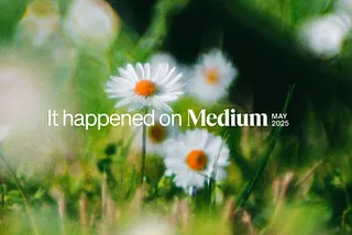 It happened on Medium: May 2025 roundup