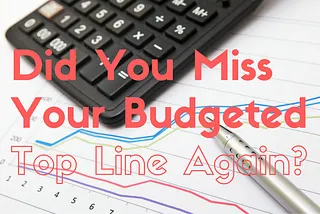 Did You Miss Your Budgeted Top Line Again?