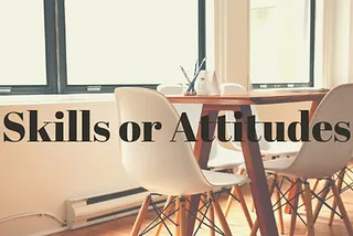 Hiring: Should You Hire Skills Or Attitude