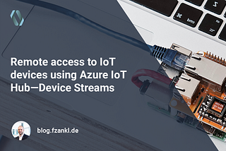 Remote access to IoT devices using Azure IoT Hub — Device Streams