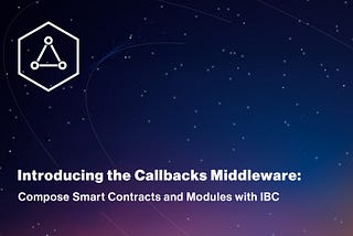 Introducing the Callbacks Middleware: Compose Smart Contracts and Modules with IBC