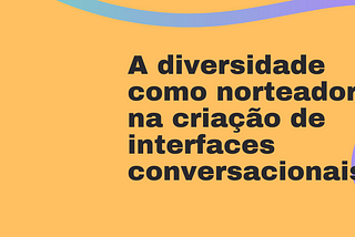 A diversidade como norteador na criação de interfaces conversacionais