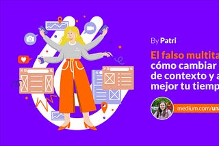 El falso multitasking: cómo cambiar rápido de contexto y aprovechar mejor tu tiempo