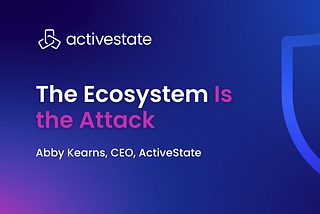 Article header: The Ecosystem Is the Attack, by Abby Kearns, CEO of ActiveState.